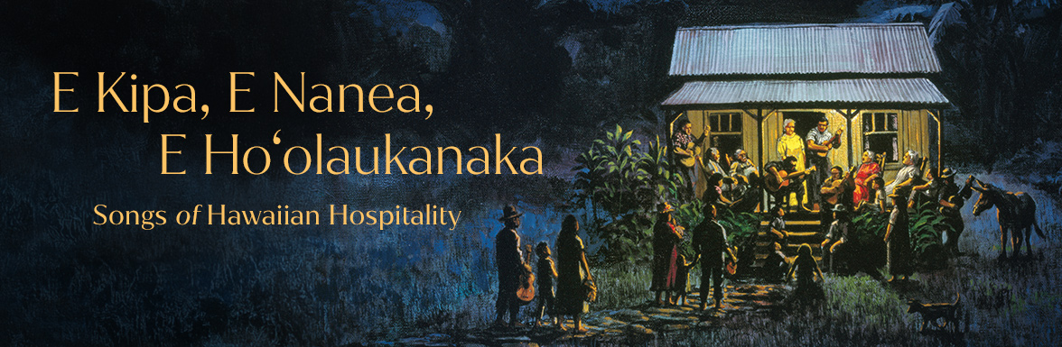E kipa, e nanea, e ho‘olaukanaka - Songs of Hawaiian Hospitality